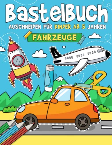 Bastelbuch für Kinder ab 5 Jahren - Fahrzeuge: Malen, Schneiden, Kleben, und Basteln! Ausschneidebuch für Jungen I Ausschneiden Lernen für Kinder mit dem Scherenführerschein